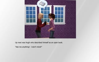 Up next was Hugh who described himself as an open book.

“Ask me anything! I don't mind!”
 