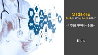 MediFoFo
(Medical service For Foreigner)
- 외국인용 의료서비스 플랫폼 -
Elisha
 