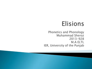 Phonetics and Phonology
Muhammad Sheroz
2013-928
M.A ELTL
IER, University of the Punjab
 
