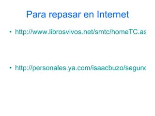 Para repasar en Internet http://www.librosvivos.net/smtc/homeTC.asp?TemaClave=1149   http://personales.ya.com/isaacbuzo/segundoeso/tema1/tema1.html 