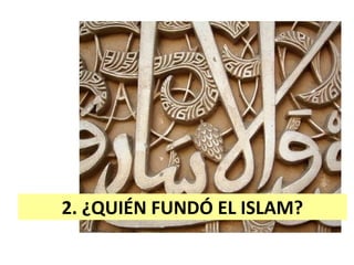 2. ¿QUIÉN FUNDÓ EL ISLAM?
 