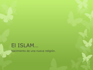 El ISLAM…
Nacimiento de una nueva religión.
 