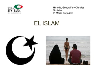 Historia, Geografía y Ciencias
Sociales
3° Media Superiore

EL ISLAM

 