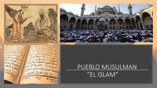 PUEBLO MUSULMAN
“EL ISLAM”
 
