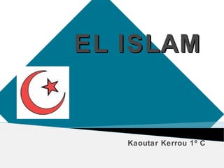 EL ISLAMEL ISLAM
Kaoutar Kerrou 1º C
 