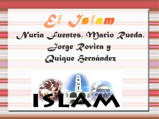 El Islam
Nuria Fuentes, Mario Rueda,
      Jorge Rovira y
     Quique Hernández
 