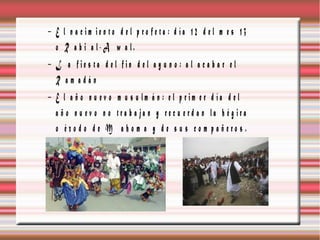 − E l n a c im ie n to d e l p ro fe ta : d ía 12 d el m e s 13
  o R a b i a l-A w a l.
− L a fie s ta d e l fin d e l a y u n o : a l a c a b a r e l
  R am adán
− E l a ñ o n u ev o m u s u lm á n : e l p r im e r d ía d e l
  a ñ o n u ev o n o tra b a ja n y re c u e rd a n la h é g ira
  o éxo d o d e M a h o m a y d e s u s co m p a ñ ero s .
 