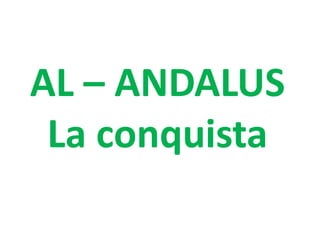 AL – ANDALUS
La conquista
 
