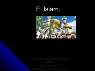 El Islam.

El trabajo hecho por Carlos e
Ismael.
Noviembre 2013
6ºA Sagrada Familia de Pinto

 