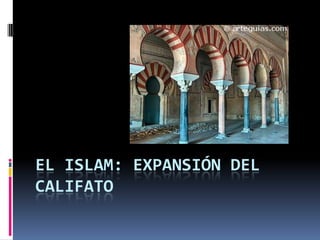 EL ISLAM: EXPANSIÓN DEL
CALIFATO
 