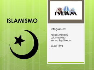 ISLAMISMO
            Integrantes:

            Felipe Aranguiz
            Luis Inostroza
            Karina Sepúlveda

            Curso : 2°B
 