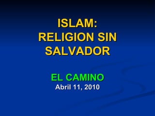 ISLAM: RELIGION SIN SALVADOR EL CAMINO Abril 11, 2010 
