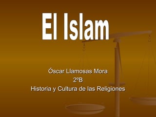 Óscar Llamosas MoraÓscar Llamosas Mora
2ºB2ºB
Historia y Cultura de las ReligionesHistoria y Cultura de las Religiones
 