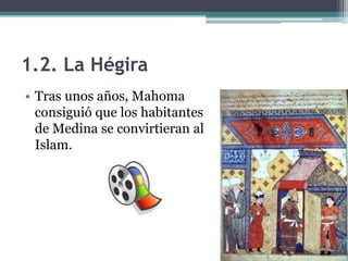 1.2. La Hégira
• Tras unos años, Mahoma
  consiguió que los habitantes
  de Medina se convirtieran al
  Islam.
 