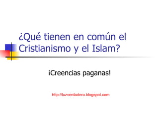 ¿Qué tienen en común el Cristianismo y el Islam? ¡Creencias paganas! http:// luzverdadera.blogspot.com 