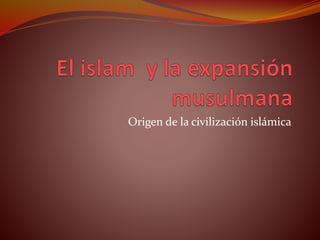 Origen de la civilización islámica
 