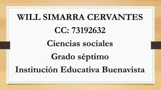 WILL SIMARRA CERVANTES
CC: 73192632
Ciencias sociales
Grado séptimo
Institución Educativa Buenavista
 