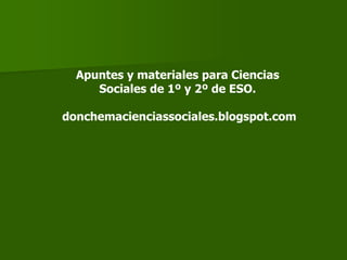 Apuntes y materiales para Ciencias
Sociales de 1º y 2º de ESO.
donchemacienciassociales.blogspot.com
 