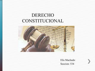 DERECHO
CONSTITUCIONAL
Elis Machado
Seccion: 534
 