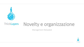 Novelty e organizzazione
Management Reloaded
 