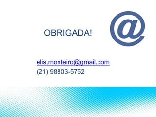 OBRIGADA!
elis.monteiro@gmail.com
(21) 98803-5752
 