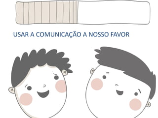 USAR A COMUNICAÇÃO A NOSSO FAVOR
 