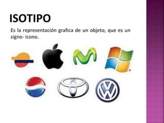 ISOTIPO Es la representación grafica de un objeto, que es un signo- icono. 
