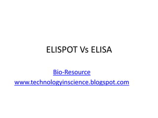 ELISPOT Vs ELISA
Bio-Resource
www.technologyinscience.blogspot.com

 