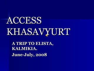 ACCESS KHASAVYURT A TRIP TO ELISTA, KALMIKIA. June-July, 2008  