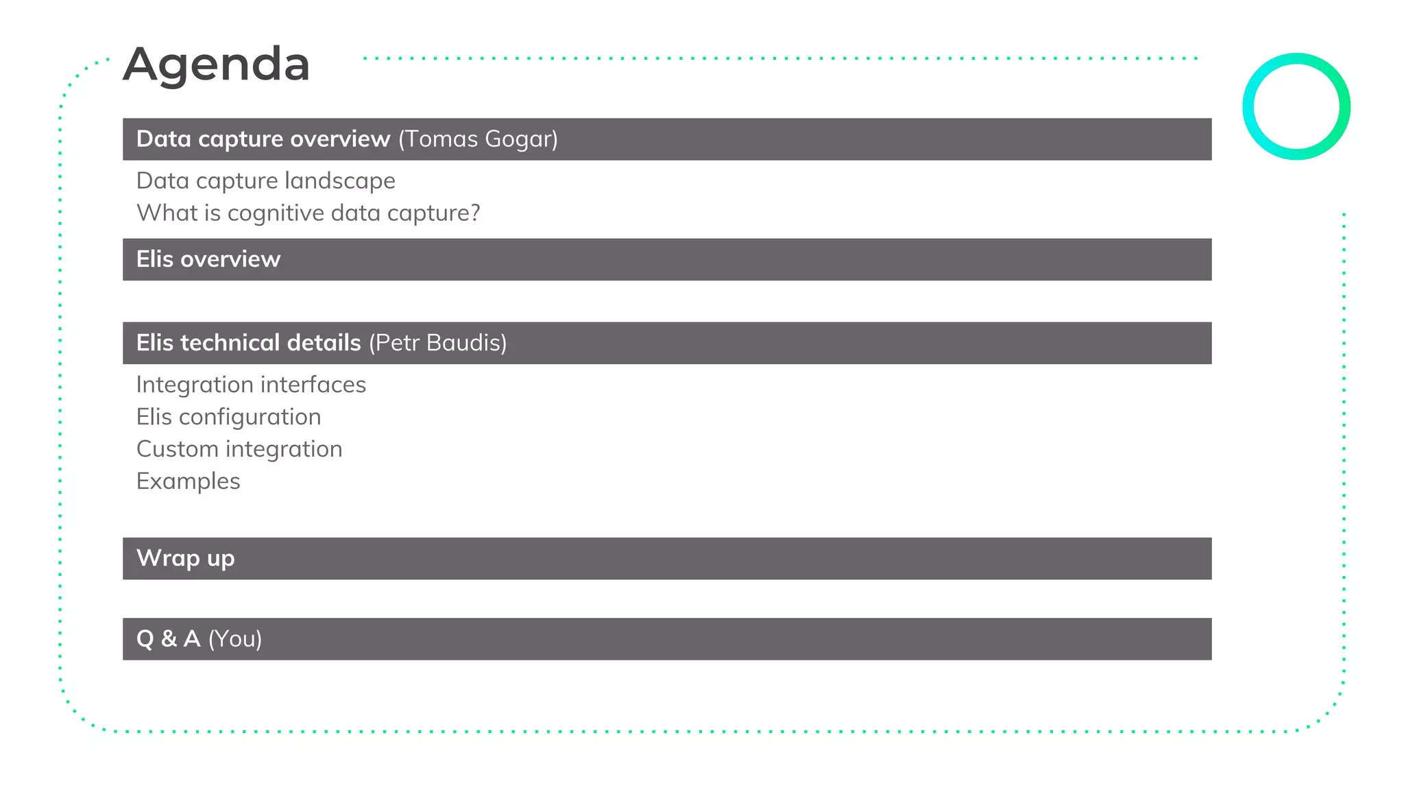Data capture overview (Tomas Gogar)
Data capture landscape
What is cognitive data capture?
Elis overview
Elis technical details (Petr Baudis)
Integration interfaces
Elis configuration
Custom integration
Examples
Wrap up
Q & A (You)
 