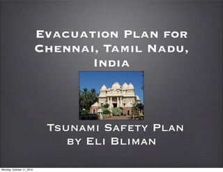 Evacuation Plan for
                           Chennai, Tamil Nadu,
                                  India



                            Tsunami Safety Plan
                               by Eli Bliman
Monday, October 11, 2010
 