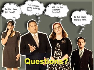 Is this class 
too hard? 
Is this class 
History 10? 
Will I be the 
teacher’s 
favorite? 
 