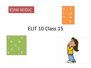 ESIW KCOLC 
ELIT 10 Class 15 
C C 
H H 
E 
C C 
K K 
S T 
I U 
T H 
S 
 