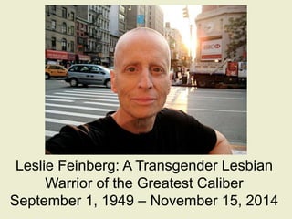 Leslie Feinberg: A Transgender Lesbian 
Warrior of the Greatest Caliber 
September 1, 1949 – November 15, 2014 
 