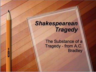 Shakespearean Tragedy
The Substance of a Tragedy - from A.C. Bradley
 