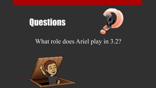 Questions
What role does Ariel play in 3.2?
 