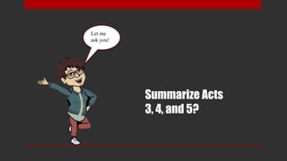 Summarize Acts
3, 4, and 5?
Let me
ask you!
 