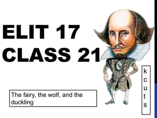 ELIT 17
CLASS 21
The fairy, the wolf, and the
duckling
k
c
u
t
s
 