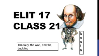 ELIT 17
CLASS 21
The fairy, the wolf, and the
duckling
k
c
u
t
s
 