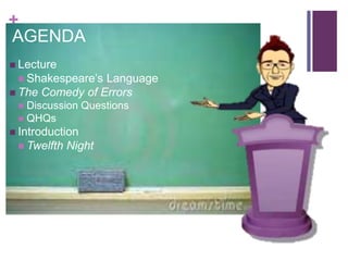 +
AGENDA
 Lecture
 Shakespeare’s Language
 The Comedy of Errors
 Discussion Questions
 QHQs
 Introduction
 Twelfth Night
 
