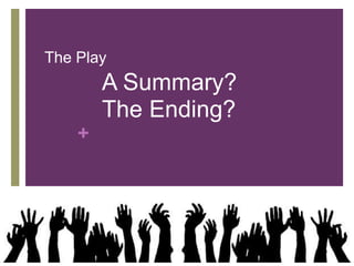 +
The Play
A Summary?
The Ending?
 