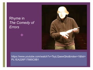 +
https://www.youtube.com/watch?v=TsyLQaewQks&index=1&list=
PL1EA226F17885C8B1
Rhyme in
The Comedy of
Errors
 