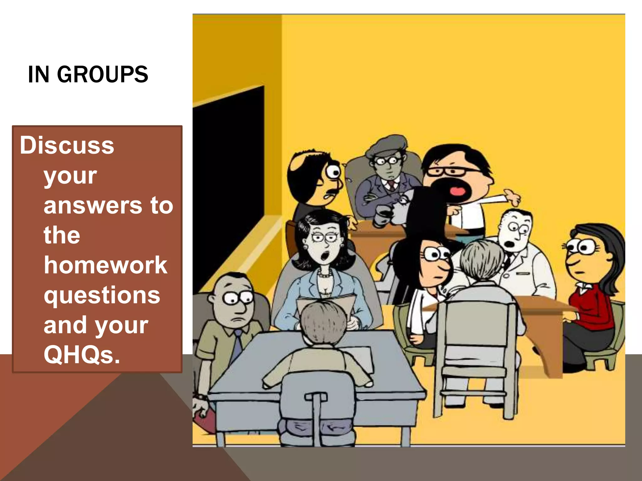 IN GROUPS
Discuss
your
answers to
the
homework
questions
and your
QHQs.
 