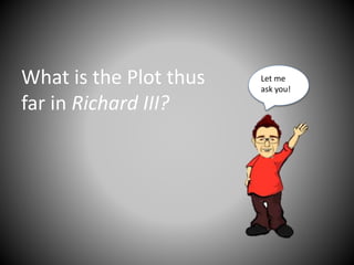 What is the Plot thus
far in Richard III?
Let me
ask you!
 