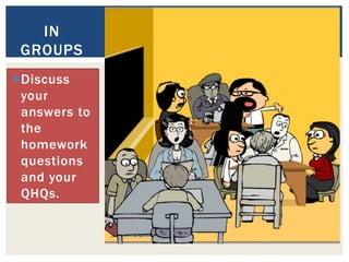 Discuss
your
answers to
the
homework
questions
and your
QHQs.
IN
GROUPS
 