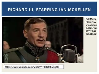 RICHARD III, STARRING IAN MCKELLEN
https://www.youtube.com/watch?v=OXc0-EME0C8
Full Movie
https://w
ww.youtub
e.com/wat
ch?v=Kqo
ZgEYEL2g
 