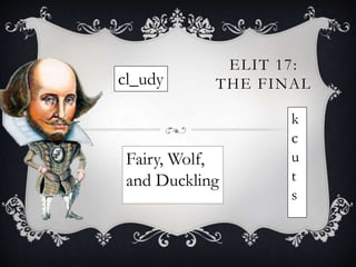 ELIT 17:
THE FINAL
Fairy, Wolf,
and Duckling
cl_udy
k
c
u
t
s
 