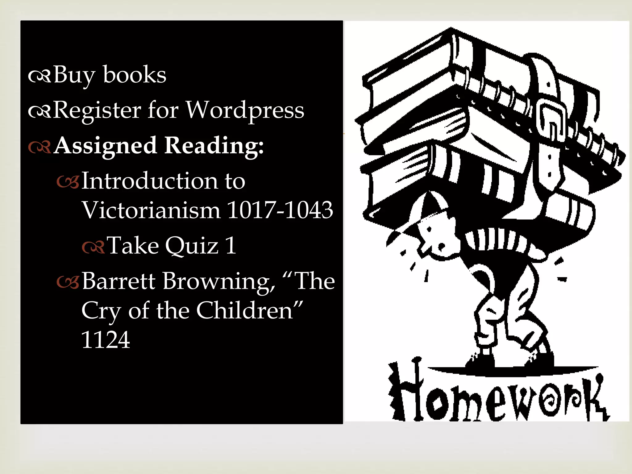 
Buy books
Register for Wordpress
Assigned Reading:
Introduction to
Victorianism 1017-1043
Take Quiz 1
Barrett Browning, “The
Cry of the Children”
1124
 