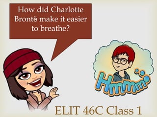 ELIT 46C Class 1
How did Charlotte
Brontë make it easier
to breathe?
 