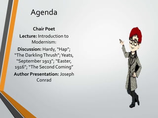Agenda
Chair Poet
Lecture: Introduction to
Modernism:
Discussion: Hardy, “Hap”;
“The DarklingThrush”;Yeats,
“September 1913”; “Easter,
1916”; “The Second Coming”
Author Presentation: Joseph
Conrad
 